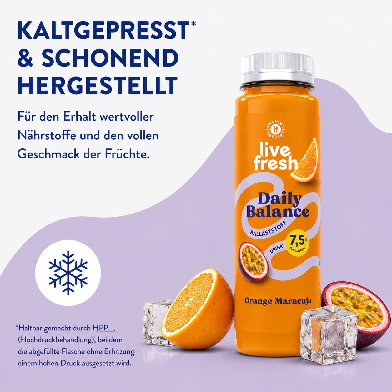 Orangefarbene Flasche des „live fresh Daily Balance Ballaststoff Drink Orange Maracuja“ neben einer halbierten Orange, einer halbierten Passionsfrucht und Eiswürfeln. Der Fokus liegt auf den Ballaststoffen und der schonenden Herstellung. Sichtbarer Text. „KALTGEPRESST* & SCHONEND HERGESTELLT“. „Für den Erhalt wertvoller Nährstoffe und den vollen Geschmack der Früchte.“ Auf der Flasche. „live fresh“. „Daily Balance“. „BALLASTSTOFF“. „DRINK“. „7,5 g Ballaststoffe“. „Orange Maracuja“. Fußnote. „*Haltbar gemach